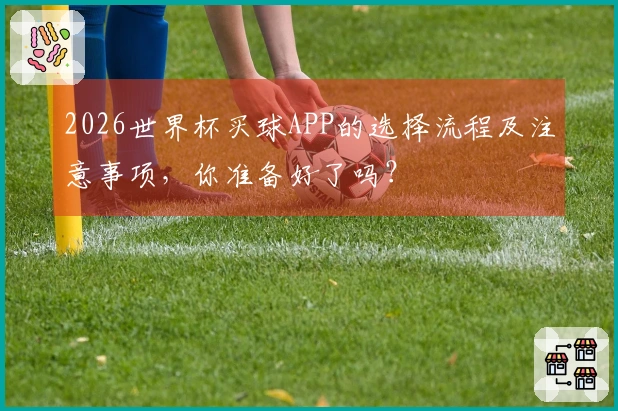 2026世界杯买球APP的选择流程及注意事项，你准备好了吗？
