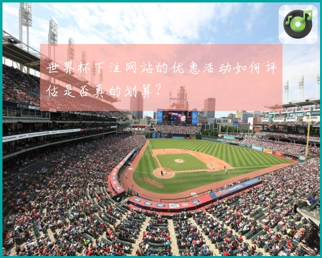 世界杯下注网站的优惠活动如何评估是否真的划算？