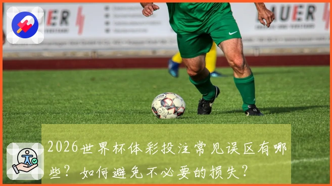 2026世界杯体彩投注常见误区有哪些？如何避免不必要的损失？
