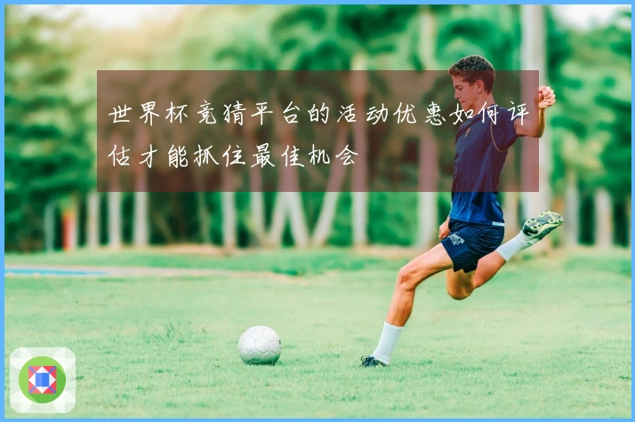 世界杯竞猜平台的活动优惠如何评估才能抓住最佳机会