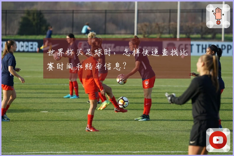 世界杯买足球时，怎样快速查找比赛时间和赔率信息？