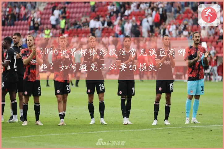 2026世界杯体彩投注常见误区有哪些？如何避免不必要的损失？
