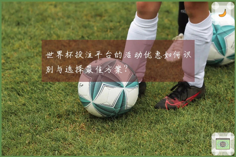 世界杯投注平台的活动优惠如何识别与选择最佳方案？